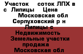 Участок 13 соток ЛПХ в с. Липицы  › Цена ­ 1 100 000 - Московская обл., Серпуховский р-н, Липицы с. Недвижимость » Земельные участки продажа   . Московская обл.